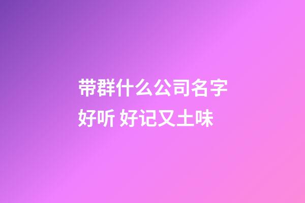 带群什么公司名字好听 好记又土味-第1张-公司起名-玄机派